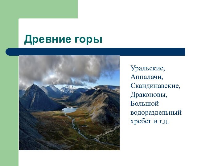 Древние горыУральские, Аппалачи, Скандинавские, Драконовы, Большой водораздельный хребет и т.д.