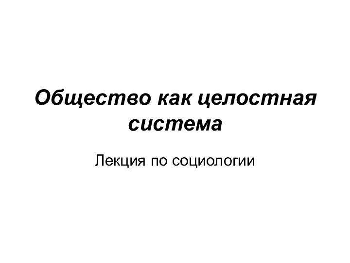 Общество как целостная система Лекция по социологии