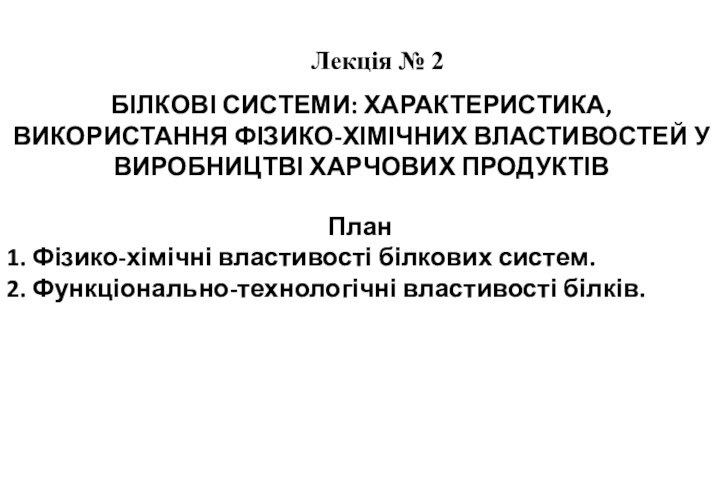 Лекція № 2БІЛКОВІ СИСТЕМИ: ХАРАКТЕРИСТИКА,ВИКОРИСТАННЯ ФІЗИКО-ХІМІЧНИХ ВЛАСТИВОСТЕЙ У ВИРОБНИЦТВІ ХАРЧОВИХ ПРОДУКТІВ План1.