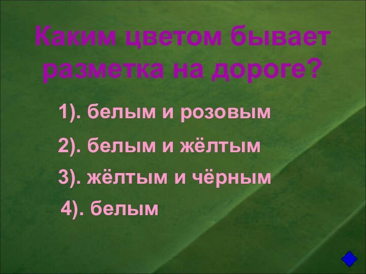 Каким цветом бываетразметка на дороге?1). белым и розовым2). белым и жёлтым3). жёлтым и чёрным4). белым