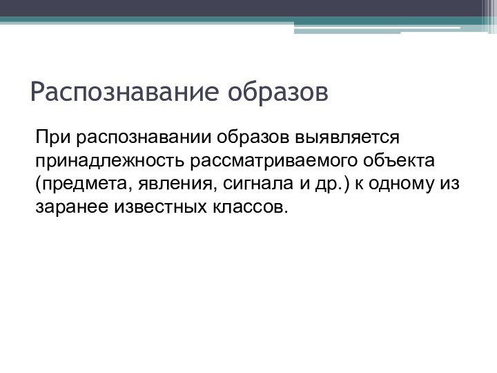 Распознавание образовПри распознавании образов выявляется принадлежность рассматриваемого объекта (предмета, явления, сигнала и