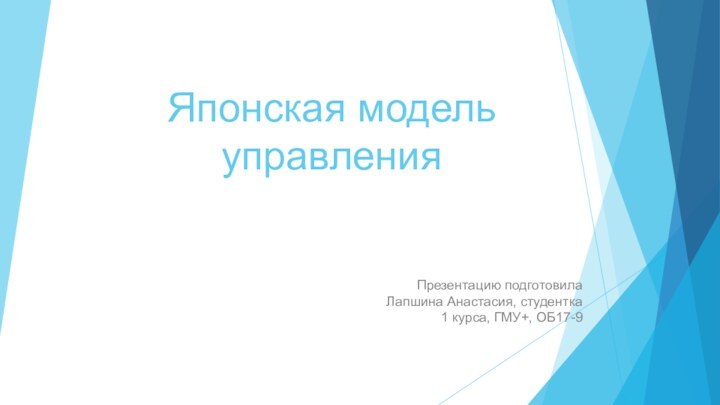 Японская модель управленияПрезентацию подготовила Лапшина Анастасия, студентка 1 курса, ГМУ+, ОБ17-9