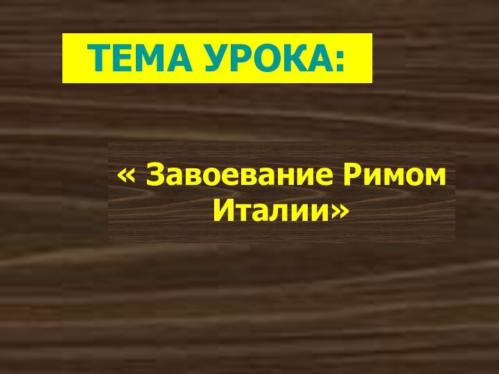 « Завоевание Римом Италии»ТЕМА УРОКА: