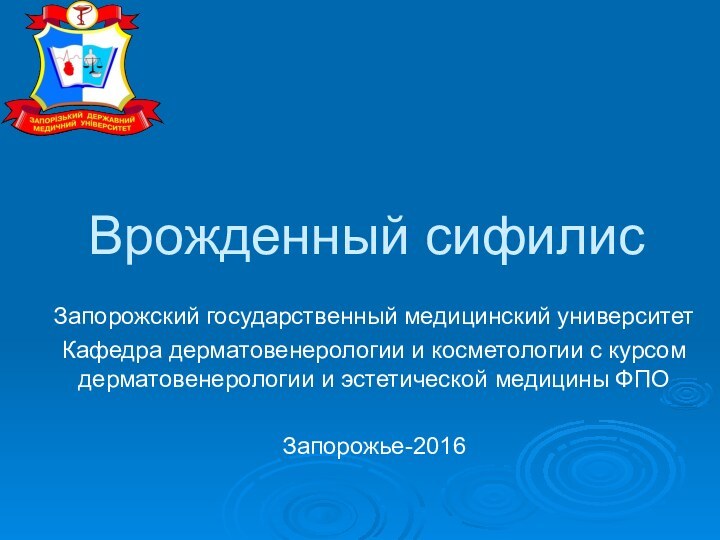 Врожденный сифилисЗапорожский государственный медицинский университетКафедра дерматовенерологии и косметологии с курсом дерматовенерологии и эстетической медицины ФПОЗапорожье-2016