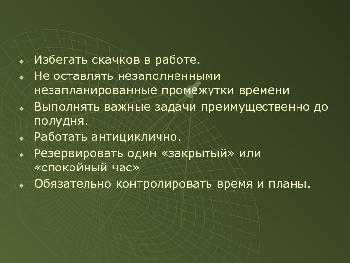 Избегать скачков в работе.Не оставлять незаполненными незапланированные промежутки времениВыполнять важные задачи преимущественно