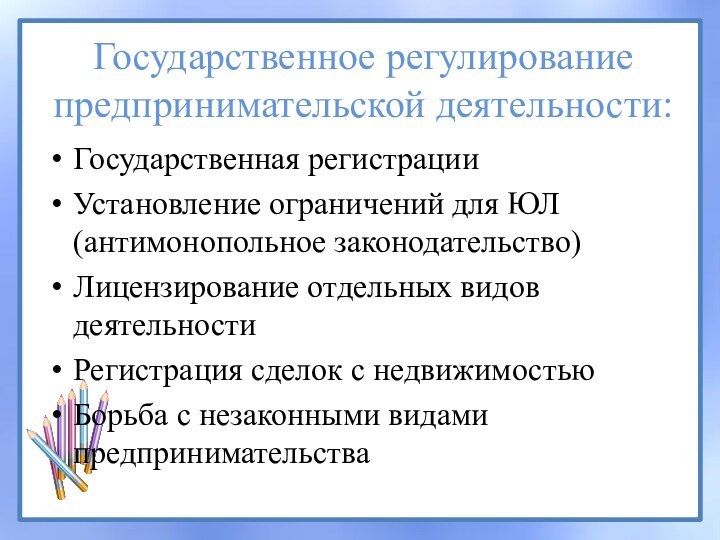 Государственное регулирование предпринимательской деятельности:Государственная регистрацииУстановление ограничений для ЮЛ (антимонопольное законодательство) Лицензирование отдельных