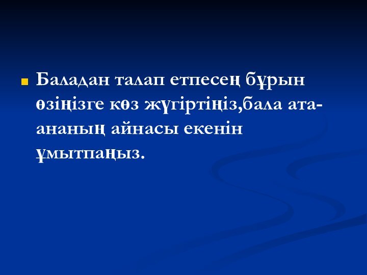 Баладан талап етпесең бұрын өзіңізге көз жүгіртіңіз,бала ата-ананың айнасы екенін ұмытпаңыз.