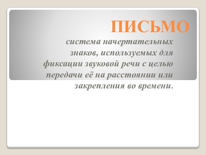 ПИСЬМО система начертательных знаков, используемых для фиксации звуковой речи с целью передачи