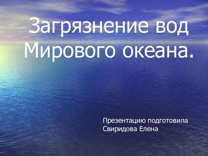 Загрязнение вод Мирового океана.Презентацию подготовилаСвиридова Елена