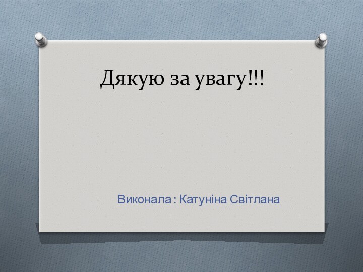 Дякую за увагу!!!         Виконала : Катуніна Світлана