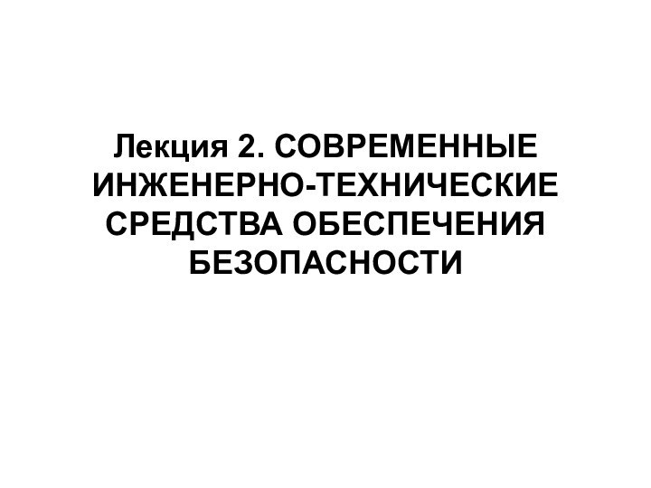 Лекция 2. СОВРЕМЕННЫЕ ИНЖЕНЕРНО-ТЕХНИЧЕСКИЕ СРЕДСТВА ОБЕСПЕЧЕНИЯ БЕЗОПАСНОСТИ