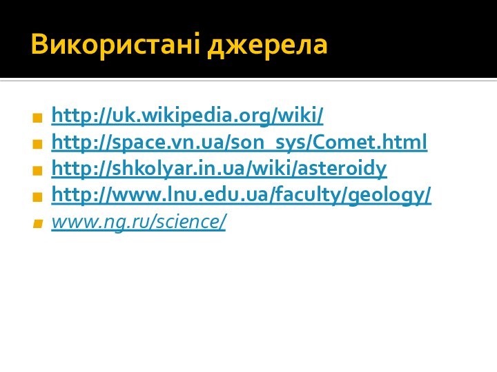 Використані джерелаhttp://uk.wikipedia.org/wiki/http://space.vn.ua/son_sys/Comet.htmlhttp://shkolyar.in.ua/wiki/asteroidyhttp://www.lnu.edu.ua/faculty/geology/www.ng.ru/science/