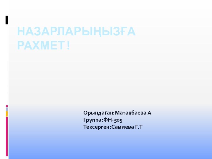 НАЗАРЛАРЫҢЫЗҒА РАХМЕТ!Орындаған:Матақбаева АГруппа:ФН-505Тексерген:Самиева Г.Т