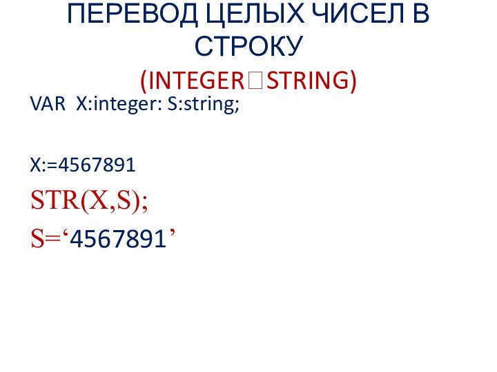 ПЕРЕВОД ЦЕЛЫХ ЧИСЕЛ В СТРОКУ (INTEGER?STRING)VAR X:integer: S:string;X:=4567891STR(X,S);S=‘4567891’