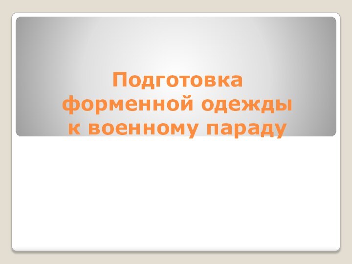 Подготовка  форменной одежды  к военному параду