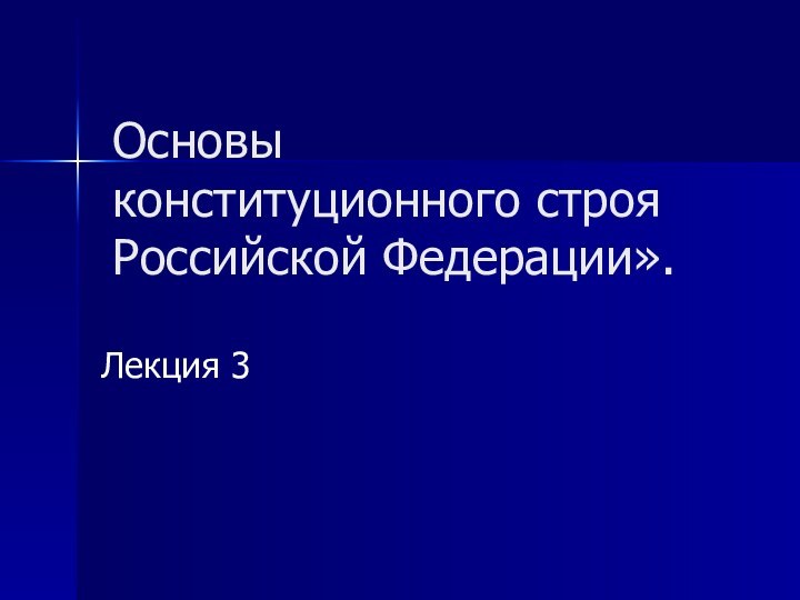 Основы конституционного строя Российской Федерации».Лекция 3