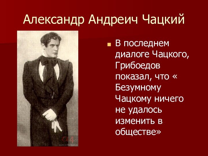 Александр Андреич ЧацкийВ последнем диалоге Чацкого, Грибоедов показал, что « Безумному Чацкому