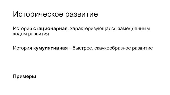 Историческое развитиеИстория стационарная, характеризующаяся замедленным ходом развитияИстория кумулятивная – быстрое, скачкообразное развитиеПримеры