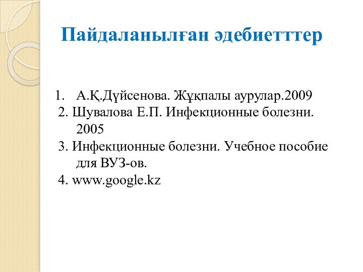 Пайдаланылған әдебиетттерА.Қ.Дүйсенова. Жұқпалы аурулар.20092. Шувалова Е.П. Инфекционные болезни. 20053. Инфекционные болезни. Учебное пособие для ВУЗ-ов.4. www.google.kz