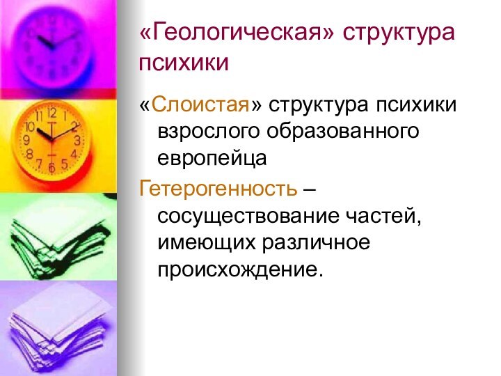 «Геологическая» структура психики«Слоистая» структура психики взрослого образованного европейца Гетерогенность – сосуществование частей, имеющих различное происхождение.