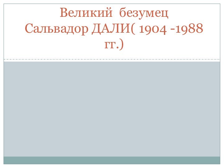 Великий безумец  Сальвадор ДАЛИ( 1904 -1988 гг.)