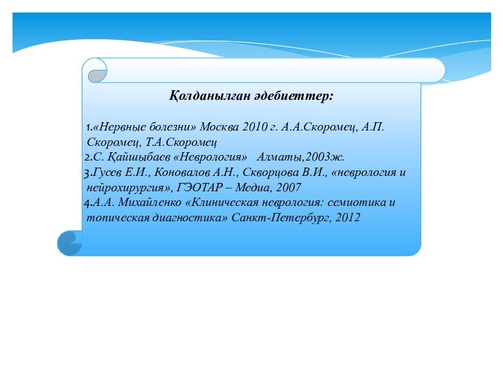 Қолданылған әдебиеттер:«Нервные болезни» Москва 2010 г. А.А.Скоромец, А.П.Скоромец, Т.А.СкоромецС. Қайшыбаев «Неврология»