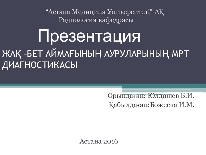 ЖАҚ –БЕТ АЙМАҒЫНЫҢ АУРУЛАРЫНЫҢ МРТ ДИАГНОСТИКАСЫ