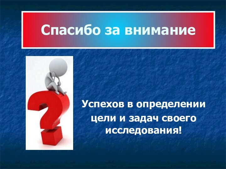 Спасибо за вниманиеУспехов в определении цели и задач своего исследования!