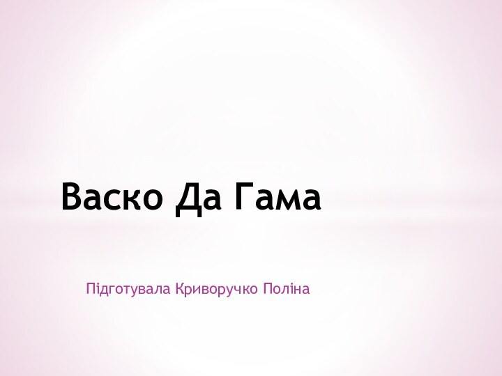 Підготувала Криворучко ПолінаВаско Да Гама