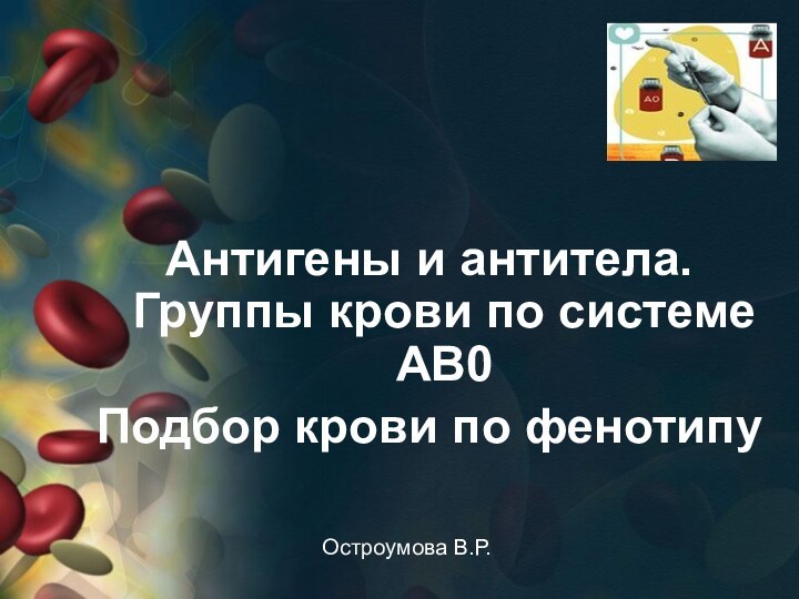 Остроумова В.Р.Антигены и антитела. Группы крови