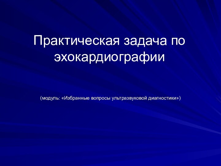 Практическая задача по эхокардиографии  (модуль: «Избранные вопросы ультразвуковой диагностики»)