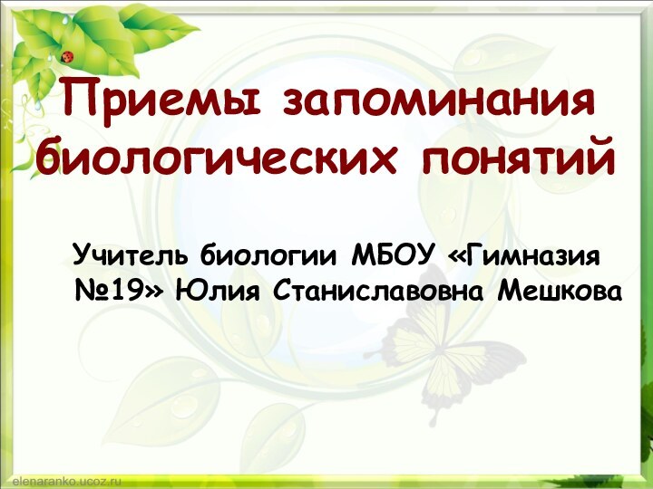 Приемы запоминания биологических понятийУчитель биологии МБОУ «Гимназия №19» Юлия Станиславовна Мешкова