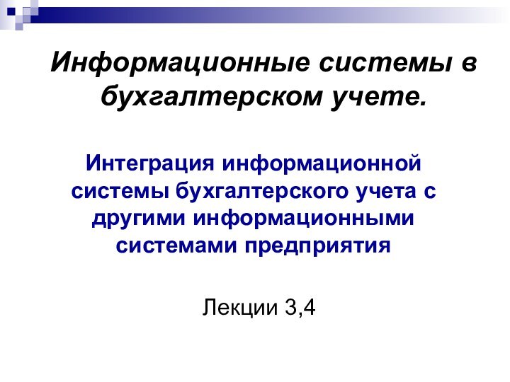 Информационные системы в бухгалтерском учете.Лекции 3,4Интеграция информационной системы бухгалтерского учета с другими информационными системами предприятия