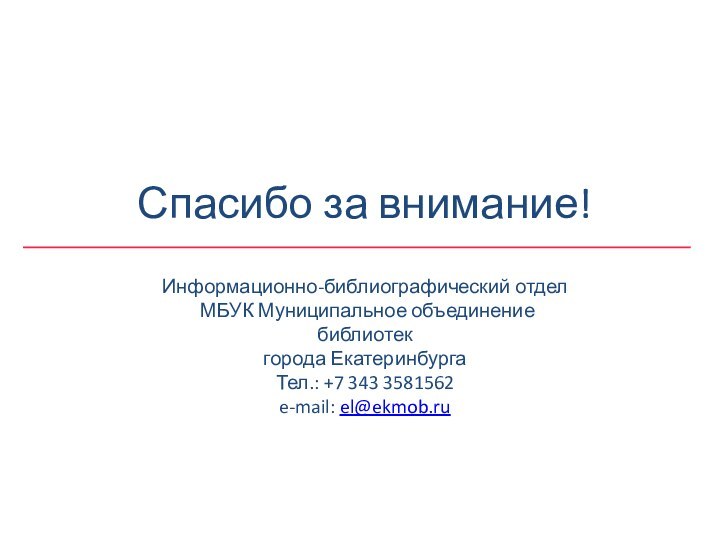 Спасибо за внимание!Информационно-библиографический отдел МБУК Муниципальное объединение библиотек города Екатеринбурга Тел.: +7