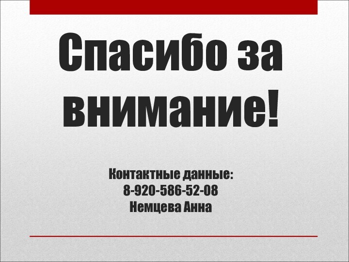 Спасибо за внимание!  Контактные данные: 8-920-586-52-08 Немцева Анна