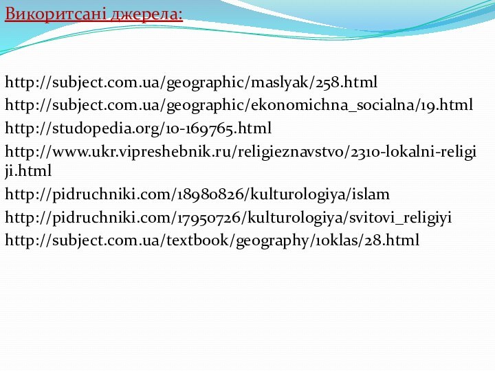 Викоритсані джерела:  http://subject.com.ua/geographic/maslyak/258.htmlhttp://subject.com.ua/geographic/ekonomichna_socialna/19.htmlhttp://studopedia.org/10-169765.htmlhttp://www.ukr.vipreshebnik.ru/religieznavstvo/2310-lokalni-religiji.htmlhttp://pidruchniki.com/18980826/kulturologiya/islamhttp://pidruchniki.com/17950726/kulturologiya/svitovi_religiyihttp://subject.com.ua/textbook/geography/10klas/28.html