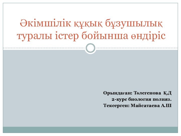 Орындаған: Төлегенова Қ.Д2-курс биология полияз.Тексерген: Майсатаева А.ШӘкімшілік құқық бұзушылық туралы істер бойынша өндіріс