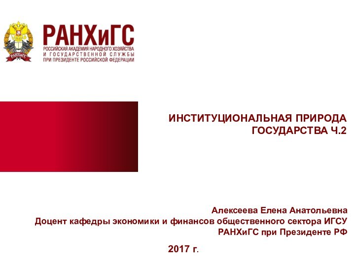 2017 г.ИНСТИТУЦИОНАЛЬНАЯ ПРИРОДА ГОСУДАРСТВА Ч.2Алексеева Елена АнатольевнаДоцент кафедры экономики и финансов общественного