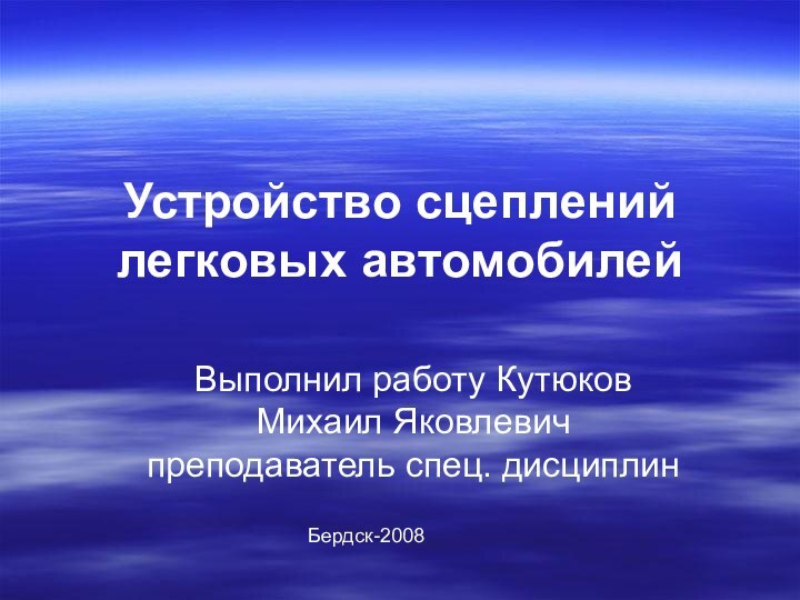 Устройство сцеплений легковых автомобилейВыполнил работу Кутюков Михаил Яковлевич преподаватель спец. дисциплин Бердск-2008