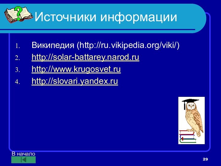 Источники информацииВикипедия (http://ru.vikipedia.org/viki/)http://solar-battarey.narod.ruhttp://www.krugosvet.ruhttp://slovari.yandex.ruВ начало