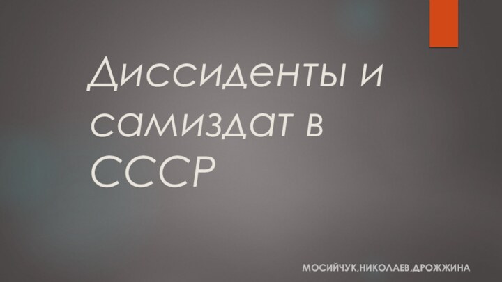 Диссиденты и самиздат в СССРМОСИЙЧУК,НИКОЛАЕВ,ДРОЖЖИНА