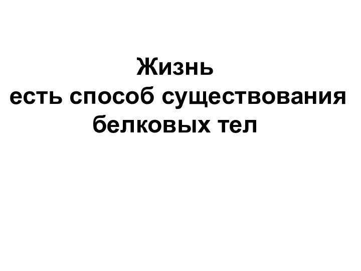 Жизнь есть способ существования белковых тел