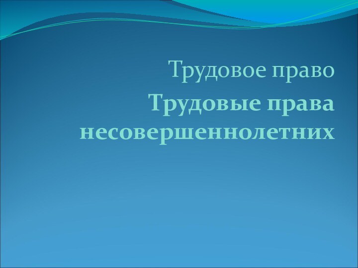 Трудовое правоТрудовые права несовершеннолетних