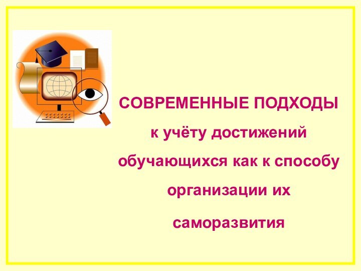 СОВРЕМЕННЫЕ ПОДХОДЫ к учёту достижений обучающихся как к способу организации их саморазвития