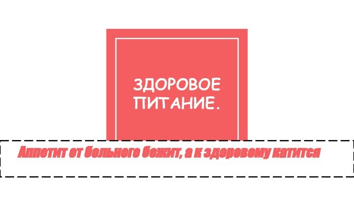 ЗДОРОВОЕ ПИТАНИЕ.    Аппетит от больного бежит, а к здоровому катится