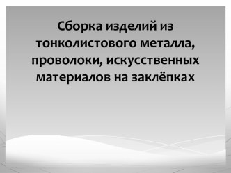 Сборка изделий из тонколистового металла, проволоки, искусственных материалов на заклёпках