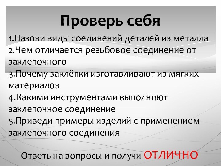 Проверь себя1.Назови виды соединений деталей из металла2.Чем отличается резьбовое соединение от заклепочного3.Почему