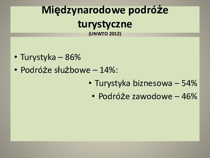 Międzynarodowe podróże turystyczne (UNWTO 2012)Turystyka – 86%Podróże służbowe – 14%:Turystyka biznesowa –