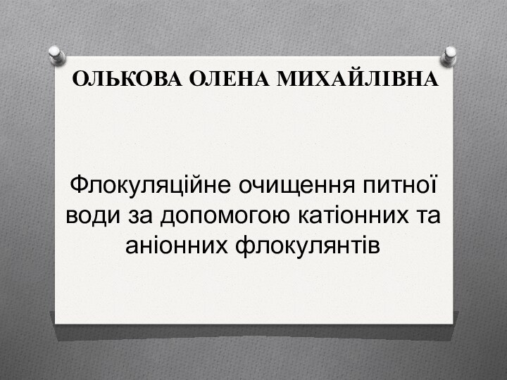 ОЛЬКОВА ОЛЕНА МИХАЙЛІВНА  Флокуляційне очищення питної води за допомогою катіонних та аніонних флокулянтів