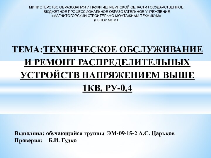 ТЕМА:ТЕХНИЧЕСКОЕ ОБСЛУЖИВАНИЕ И РЕМОНТ РАСПРЕДЕЛИТЕЛЬНЫХ УСТРОЙСТВ НАПРЯЖЕНИЕМ ВЫШЕ 1КВ, РУ-0,4 Выполнил: обучающийся